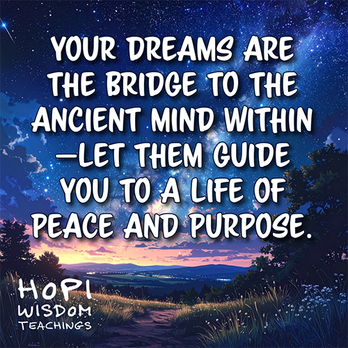 Your dreams are the bridge to the ancient mind within—let them guide you to a life of peace and purpose. Hopi Wisdom Teachings